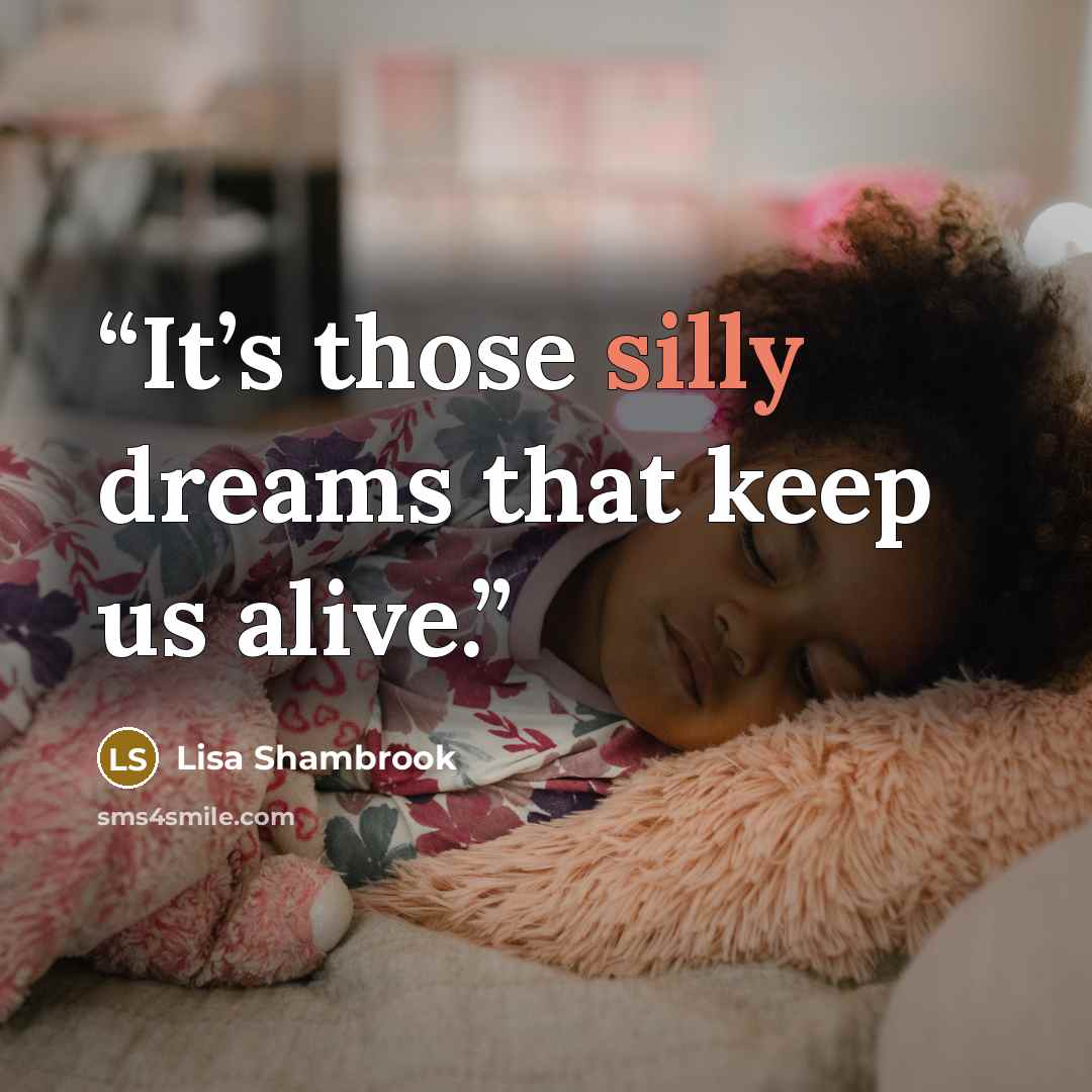 “It’s those silly dreams that keep us alive.” quote by Lisa Shambrook