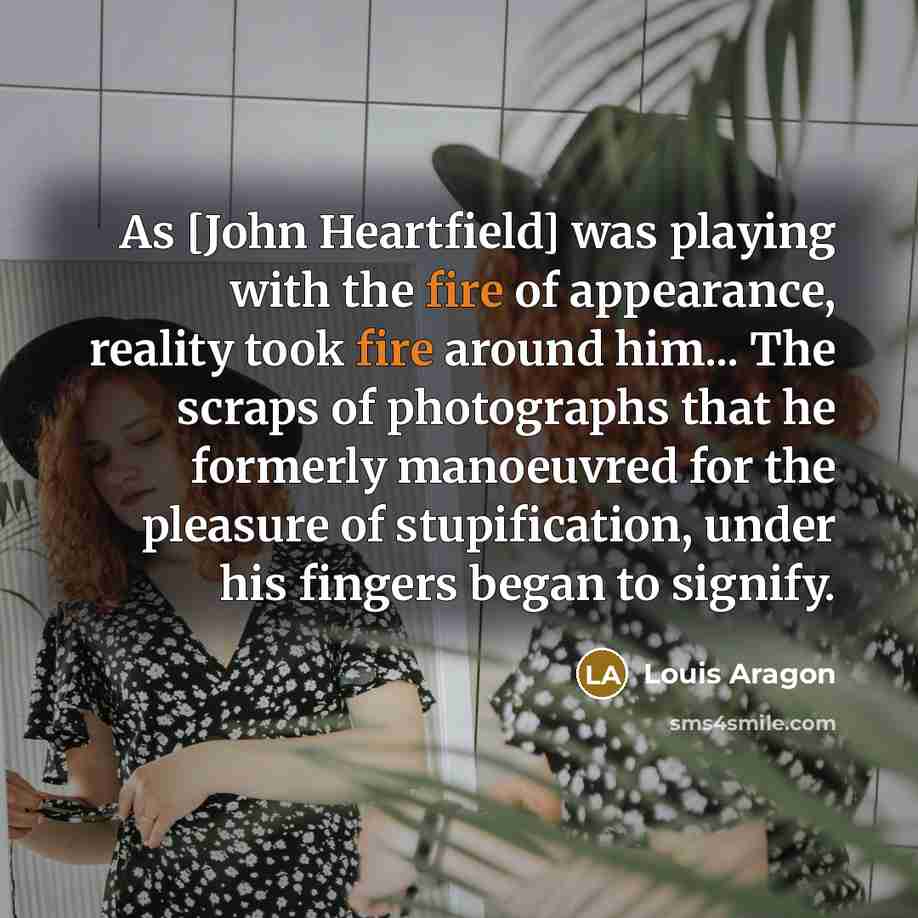 “As [John Heartfield] was playing with the fire of appearance,…” quote by Louis Aragon