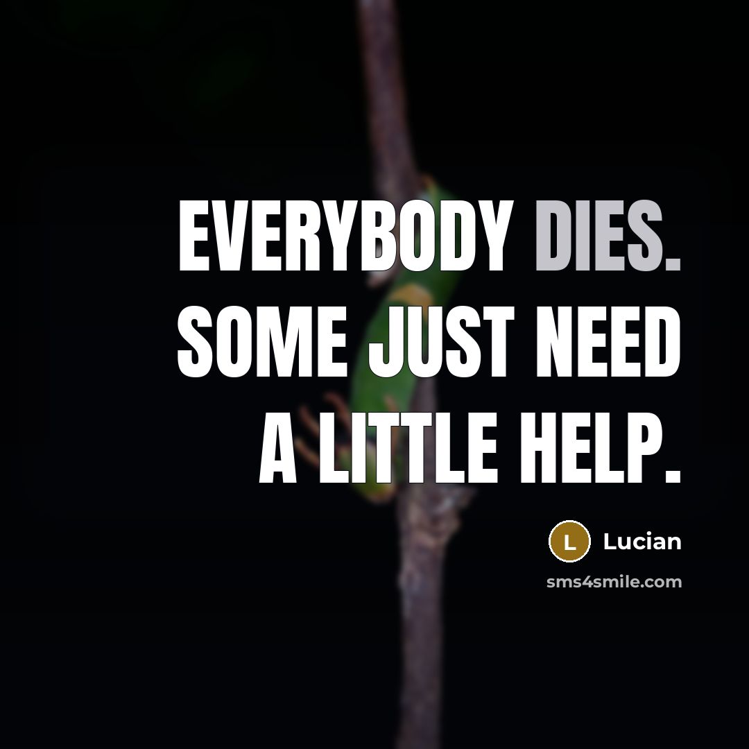“Everybody dies. Some just need a little help.” quote by Lucian