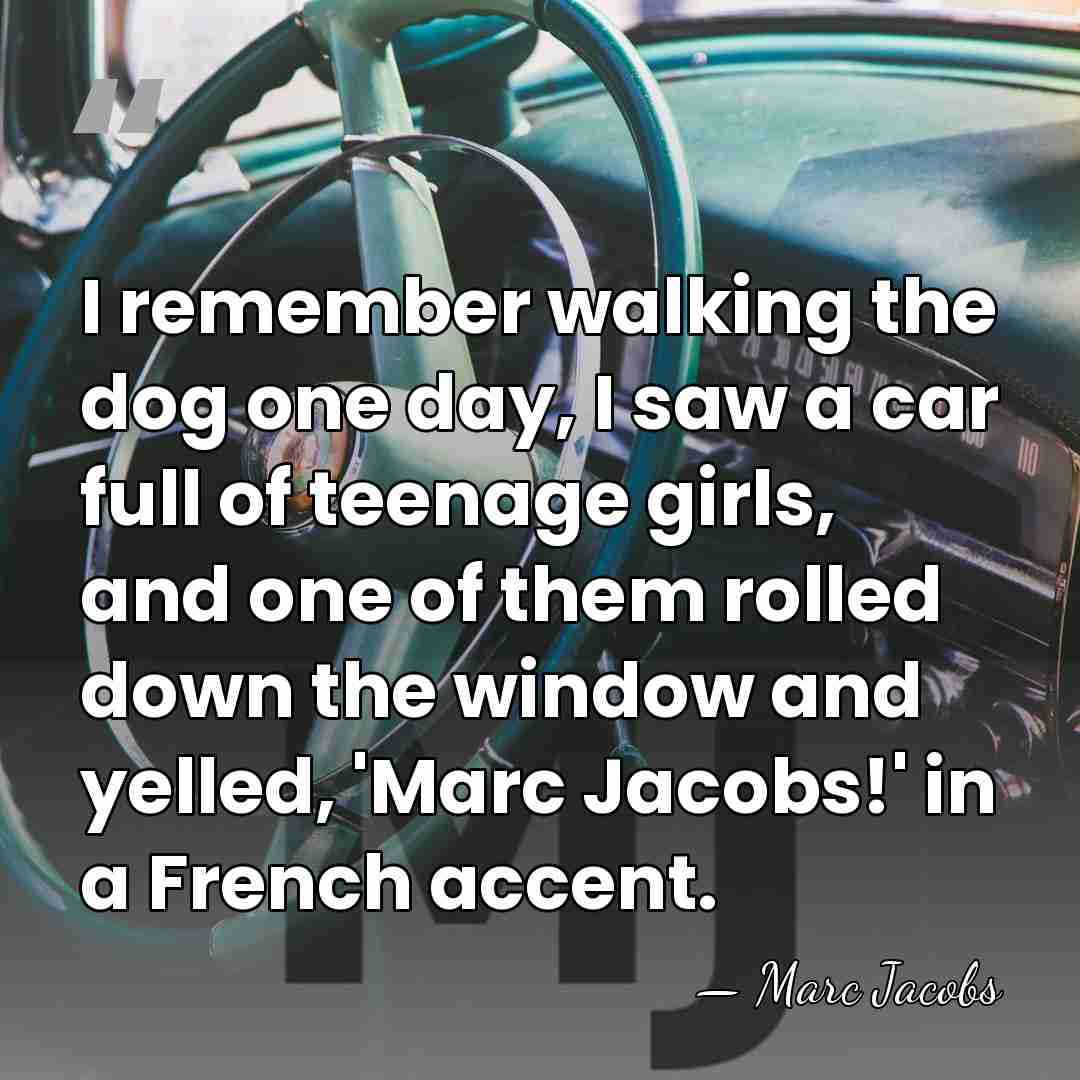 I remember walking the dog one day, I saw a car full&hellip; - Marc Jacobs