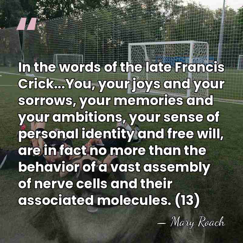 In the words of the late Francis Crick...You, your joys and your&hellip; - Mary Roach