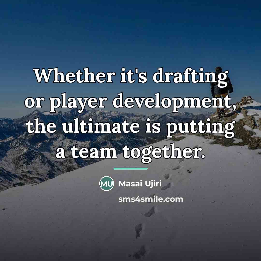 “Whether it's drafting or player development, the ultimate is putting…” quote by Masai Ujiri