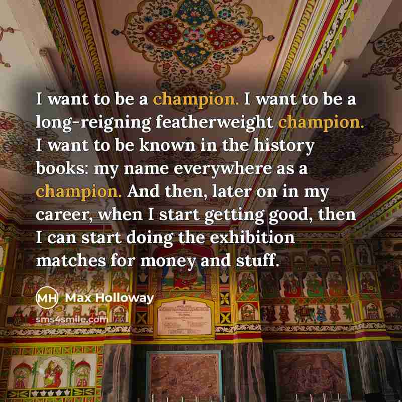 “I want to be a champion. I want to be…” quote by Max Holloway