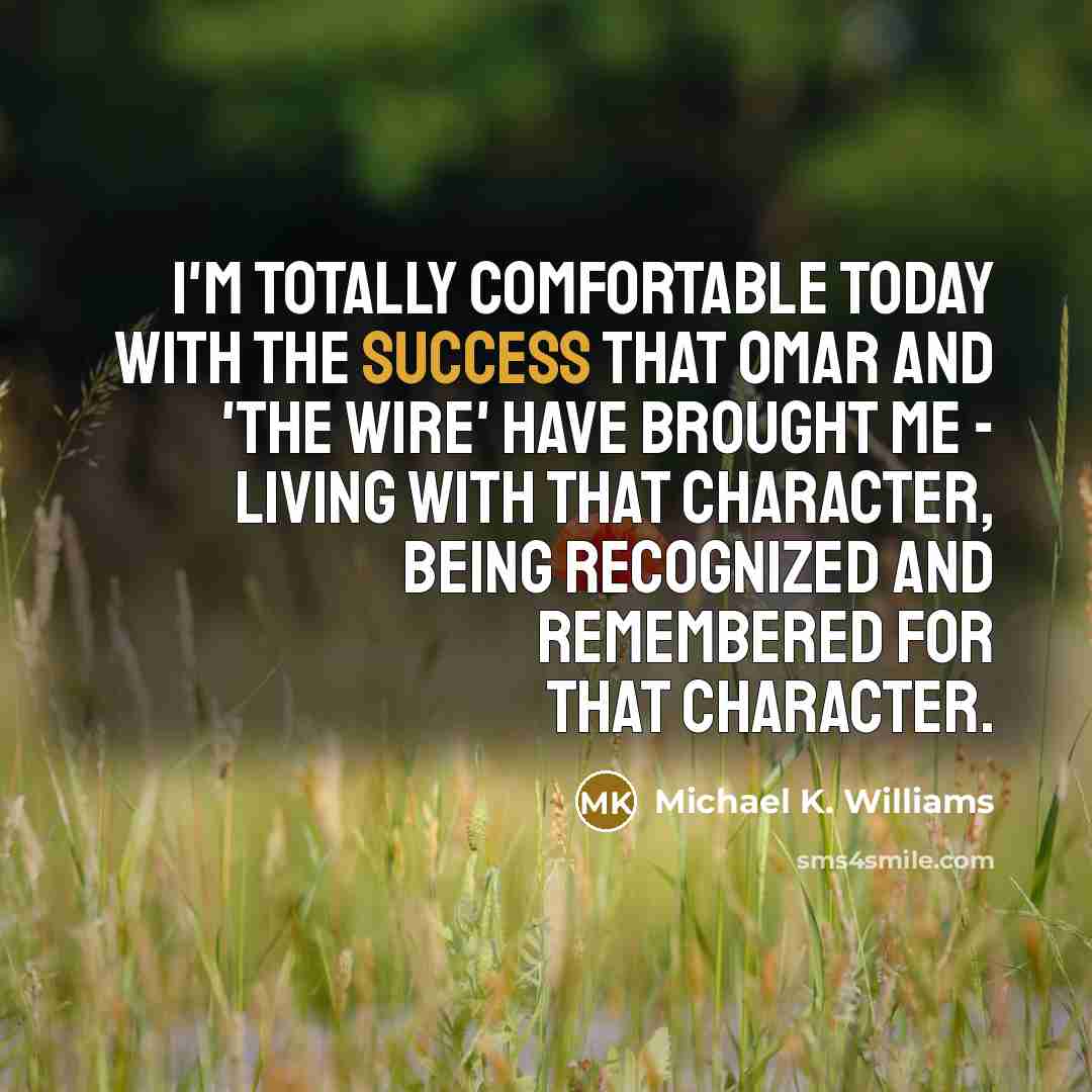 “I'm totally comfortable today with the success that Omar and…” quote by Michael K. Williams