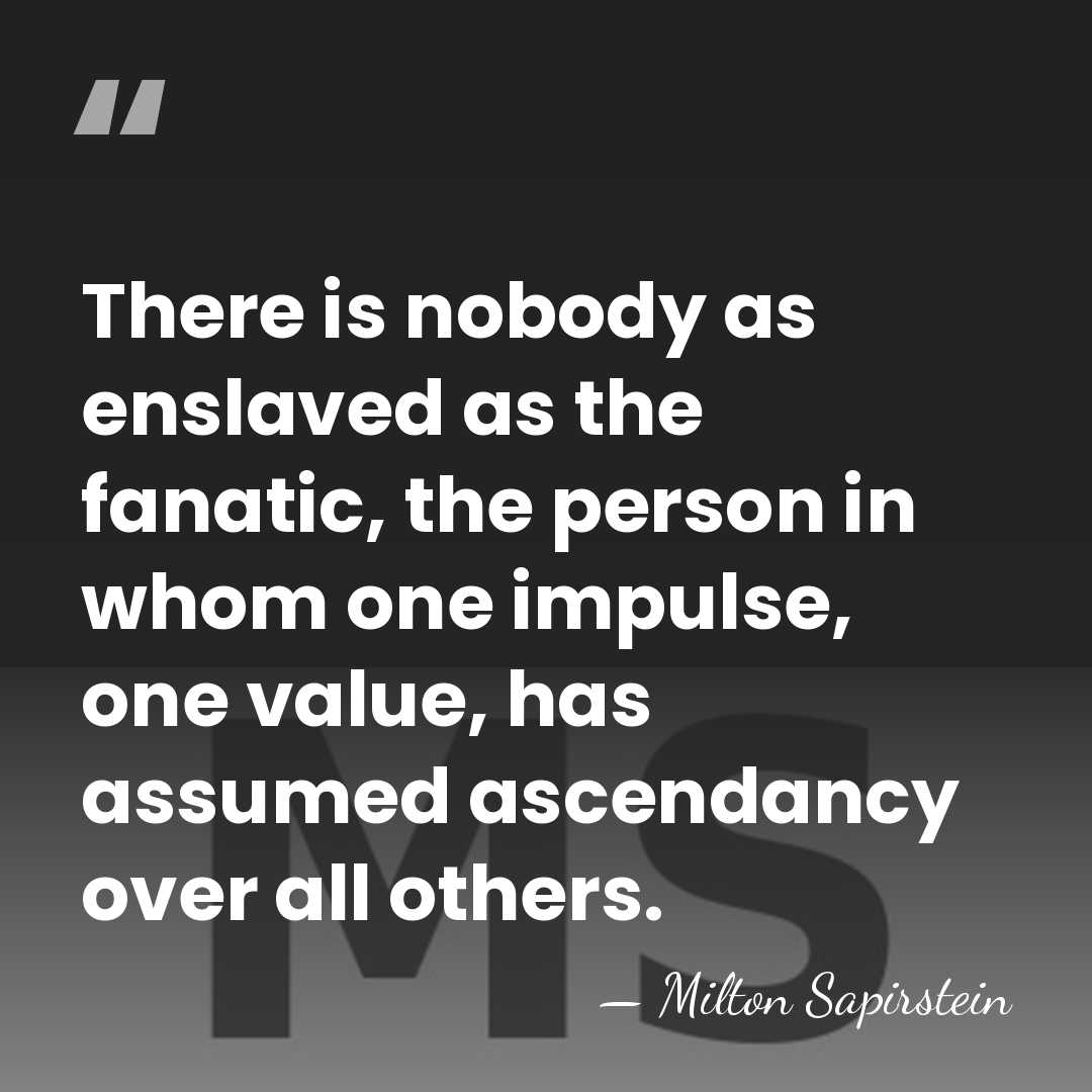 There is nobody as enslaved as the fanatic, the person in whom&hellip; - Milton Sapirstein
