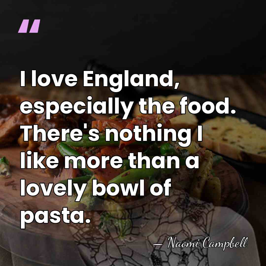 I love England, especially the food. There's nothing I like more than&hellip; - Naomi Campbell
