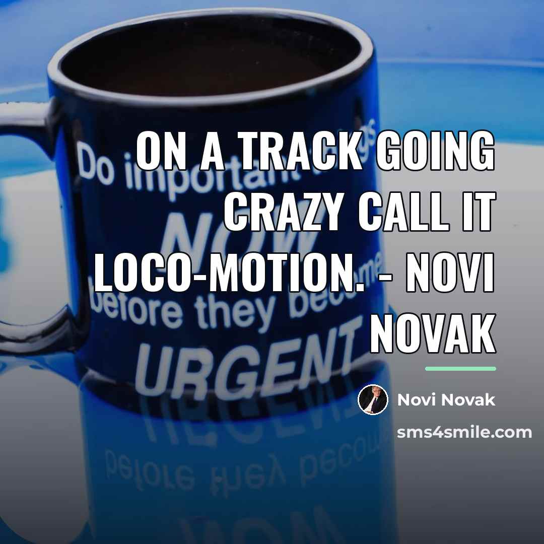 “On a track going crazy call it Loco-Motion. - Novi…” quote by Novi Novak
