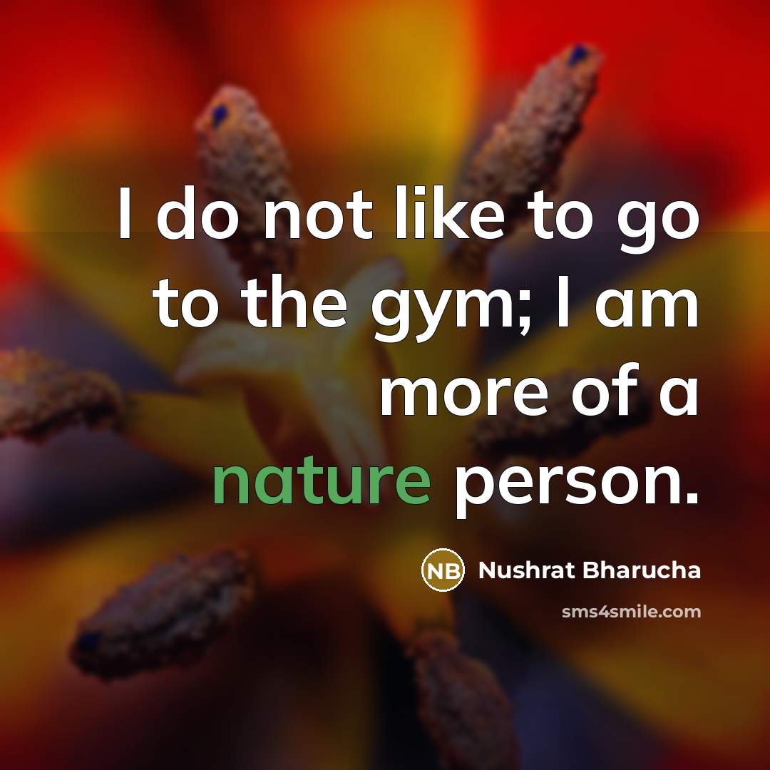 “I do not like to go to the gym; I am more of a nature person.” quote by Nushrat Bharucha