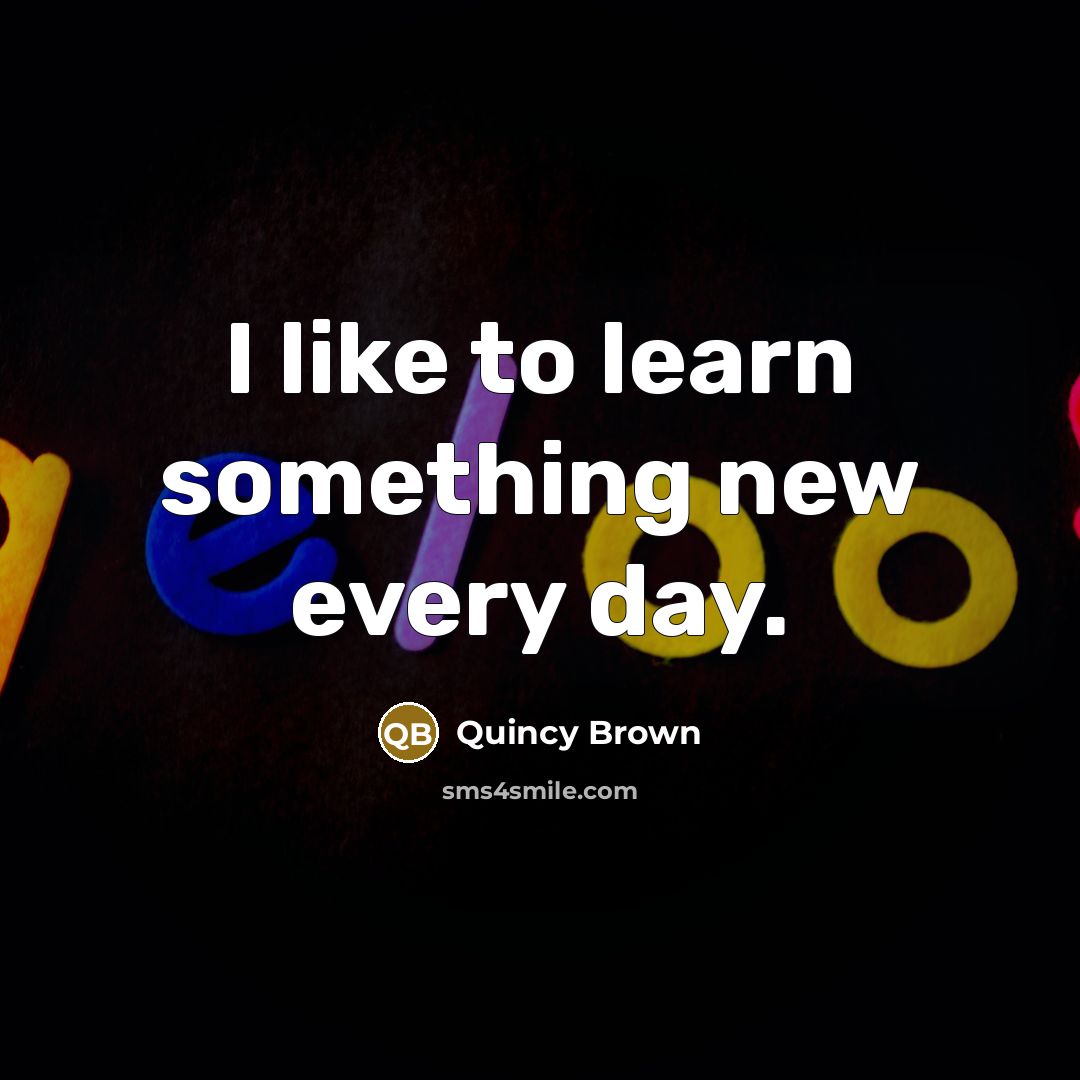 “I like to learn something new every day.…” quote by Quincy Brown