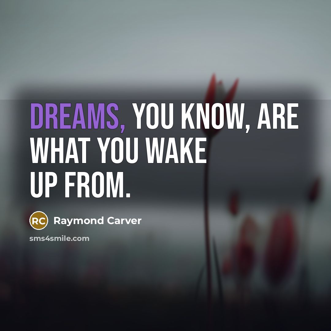 “Dreams, you know, are what you wake up from.…” quote by Raymond Carver