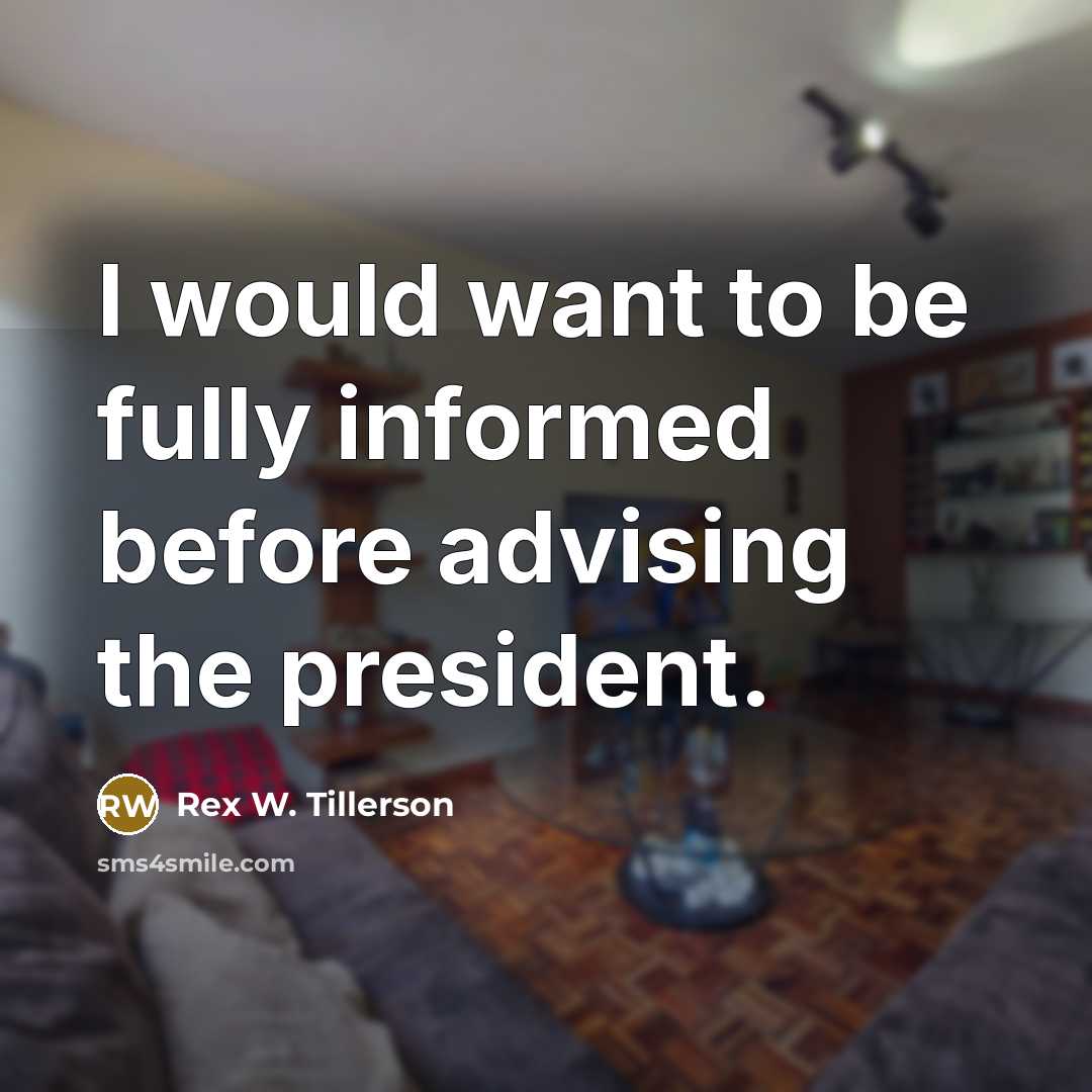 “I would want to be fully informed before advising the…” quote by Rex W. Tillerson