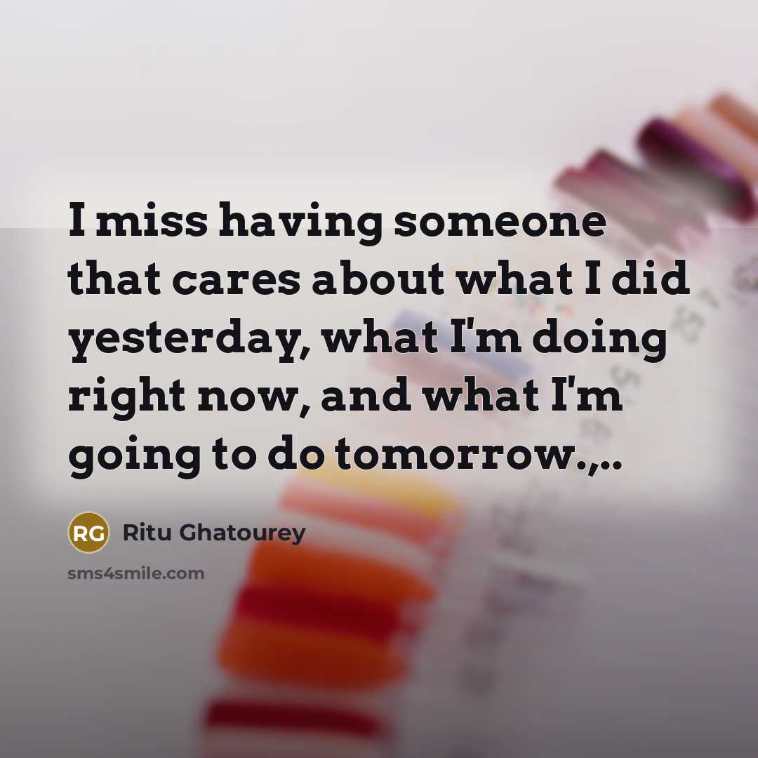 “I miss having someone that cares about what I did…” quote by Ritu Ghatourey
