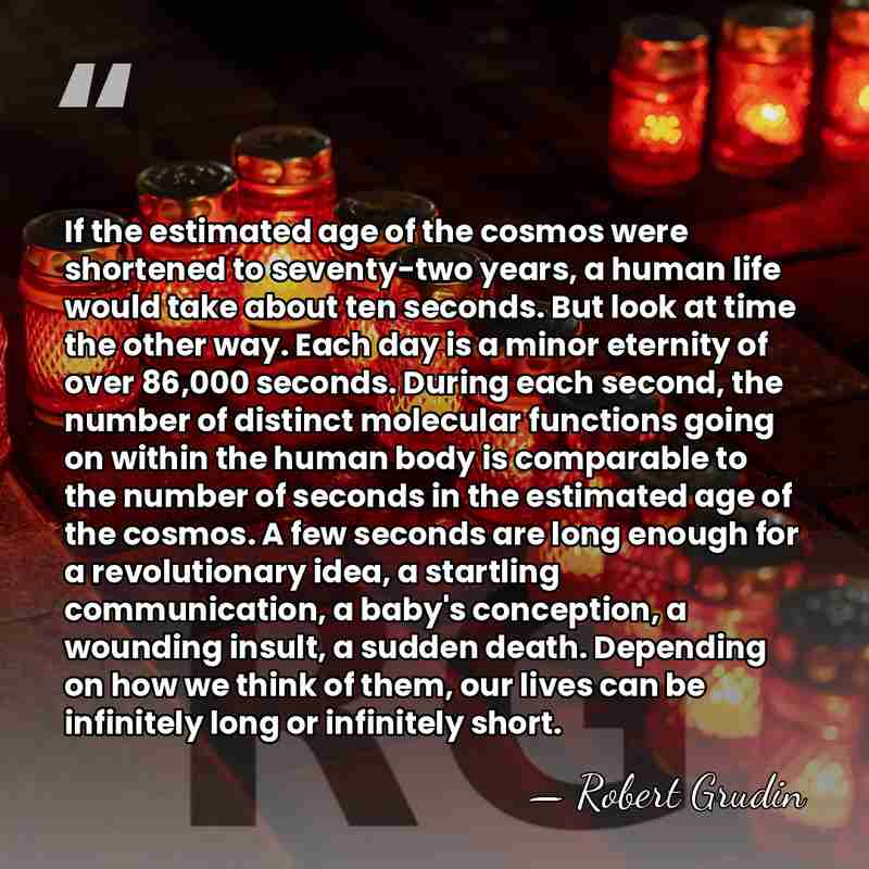 If the estimated age of the cosmos were shortened to seventy-two years,&hellip; - Robert Grudin