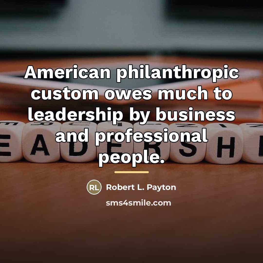 “American philanthropic custom owes much to leadership by business and…” quote by Robert L. Payton