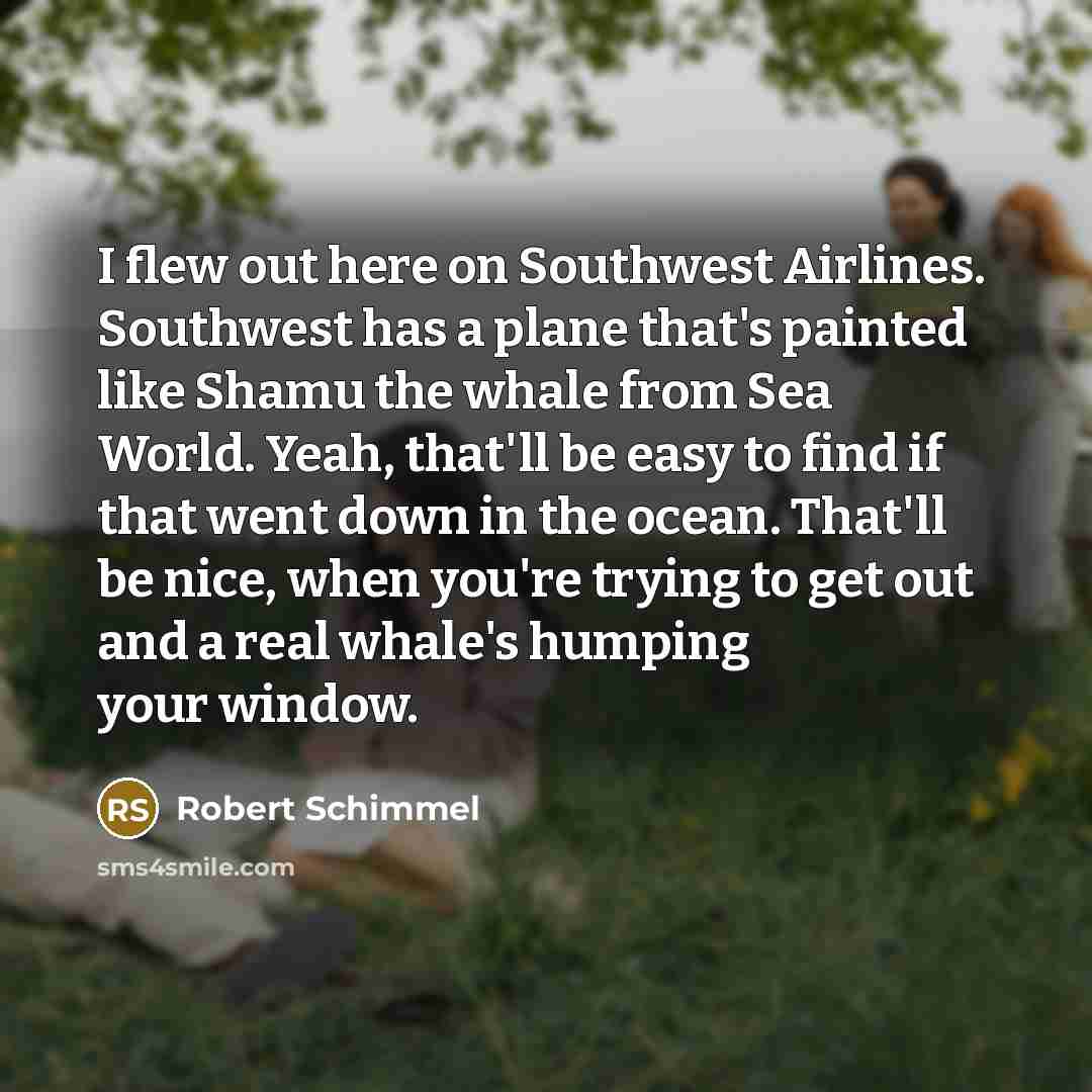 “I flew out here on Southwest Airlines. Southwest has a…” quote by Robert Schimmel