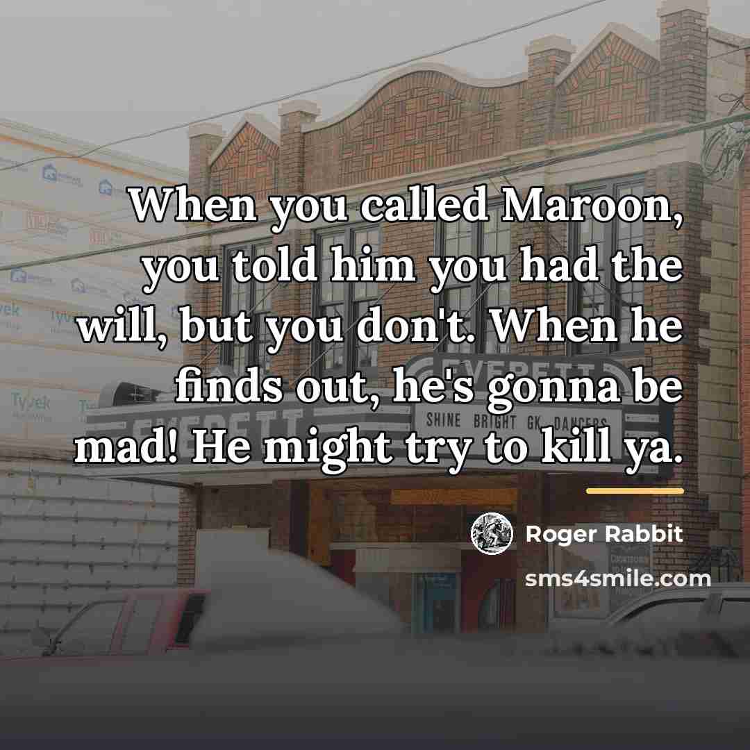 “When you called Maroon, you told him you had the…” quote by Roger Rabbit