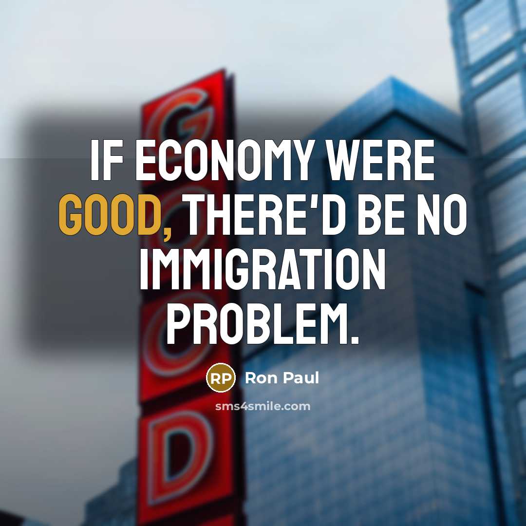 “If economy were good, there'd be no immigration problem.…” quote by Ron Paul
