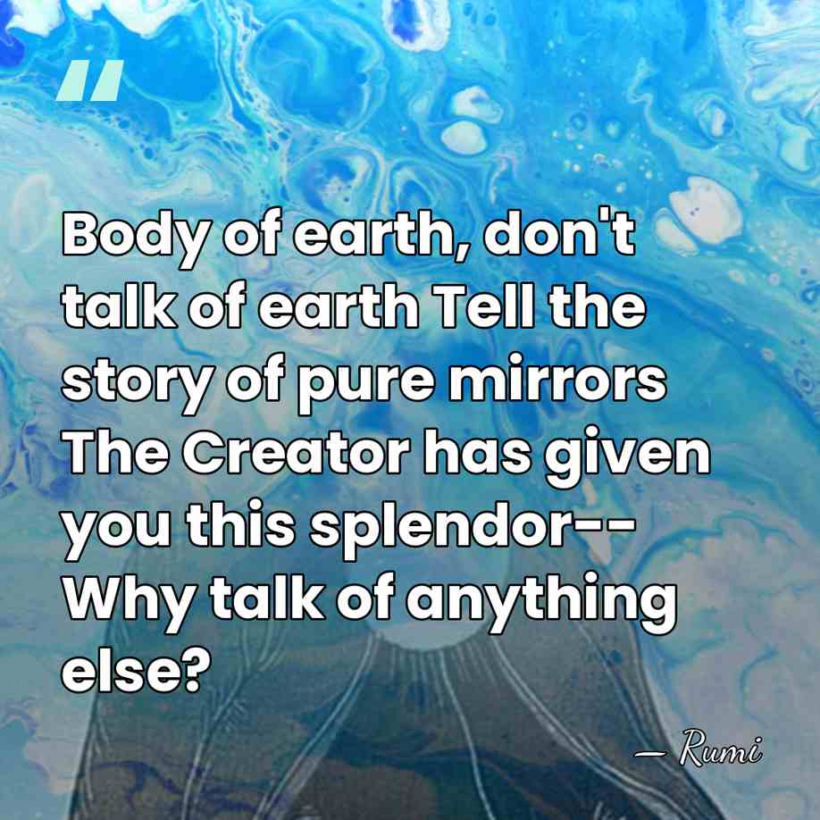 Body of earth, don't talk of earth Tell the story of pure&hellip; - Rumi