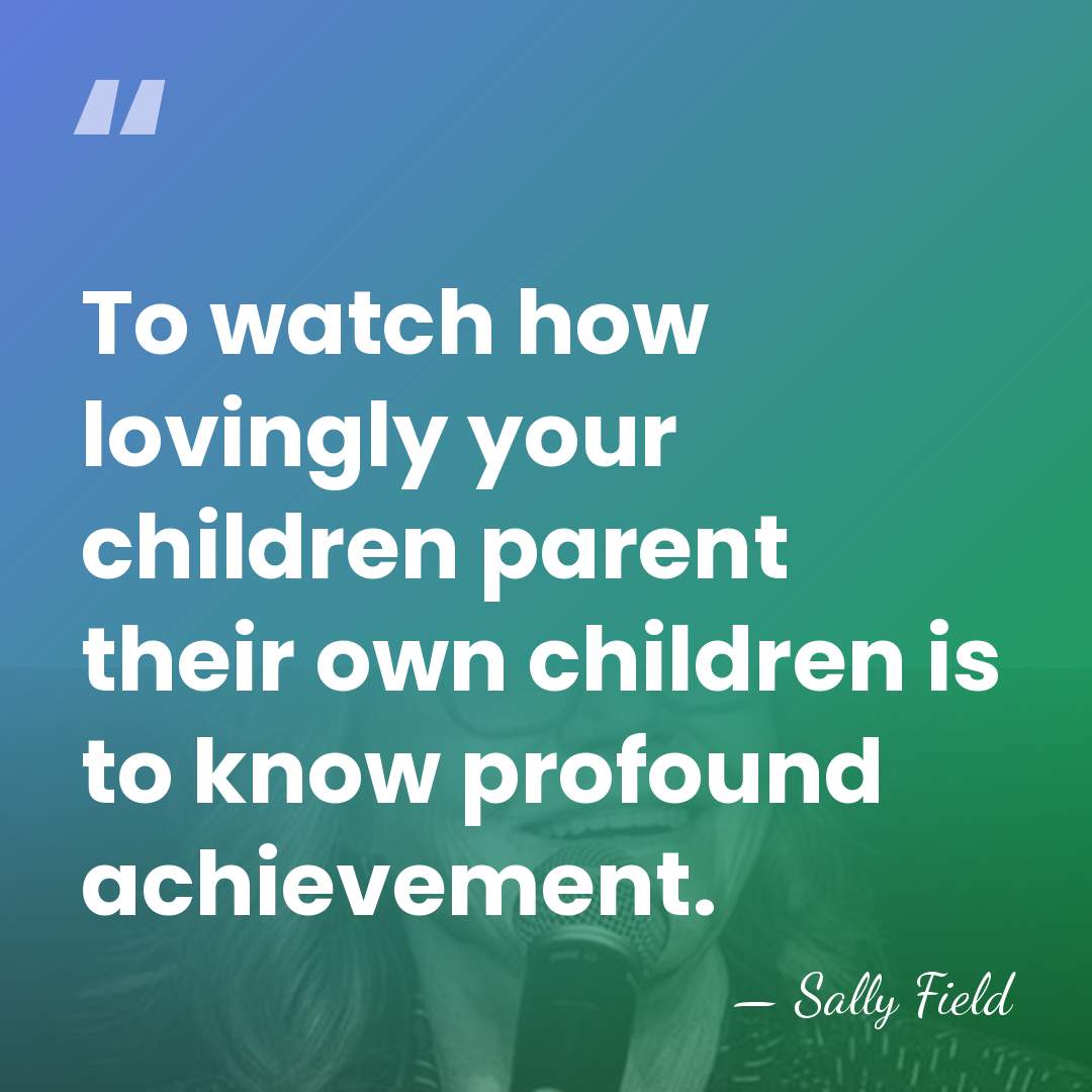 To watch how lovingly your children parent their own children is to&hellip; - Sally Field