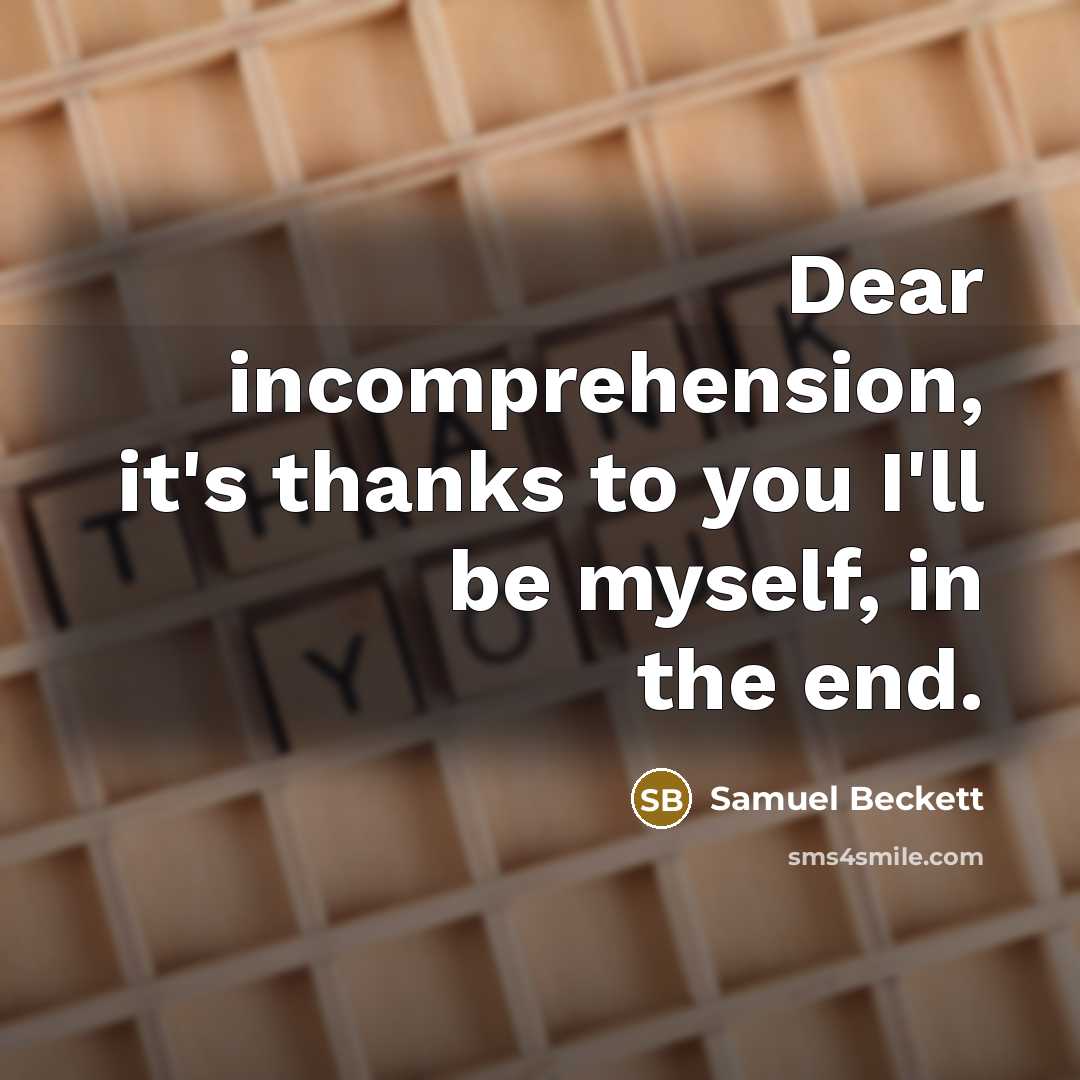 “Dear incomprehension, it's thanks to you I'll be myself, in…” quote by Samuel Beckett