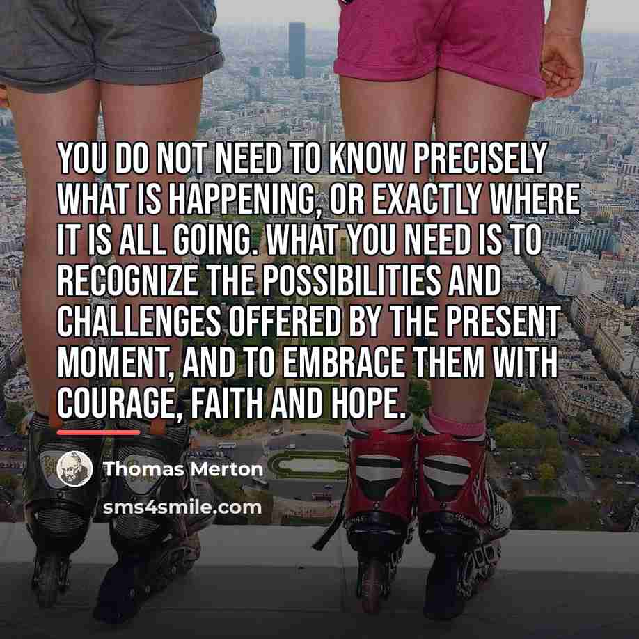 “You do not need to know precisely what is happening,…” quote by Thomas Merton