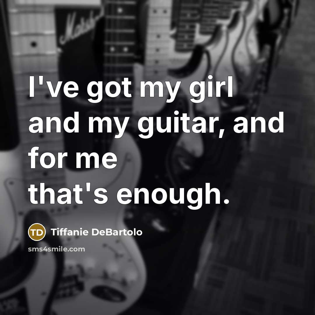 “I've got my girl and my guitar, and for me…” quote by Tiffanie DeBartolo