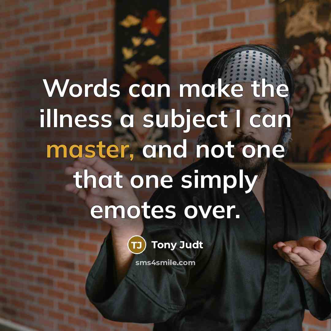 “Words can make the illness a subject I can master,…” quote by Tony Judt