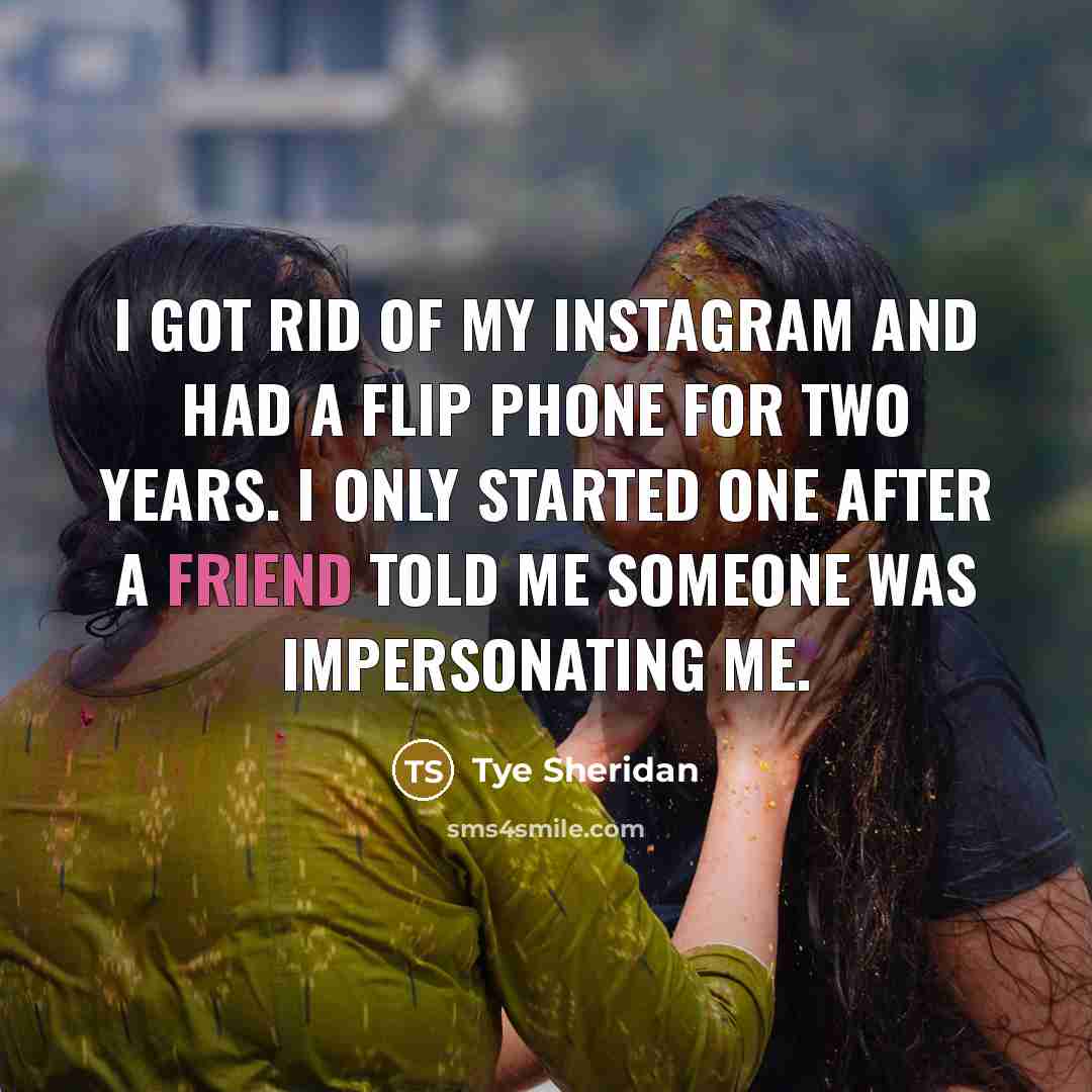 “I got rid of my Instagram and had a flip…” quote by Tye Sheridan