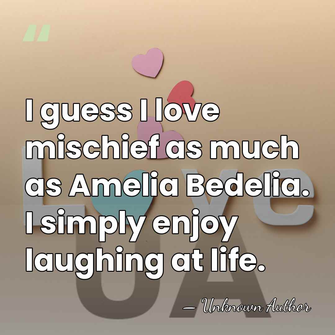 I guess I love mischief as much as Amelia Bedelia. I simply&hellip; - Peggy Parish