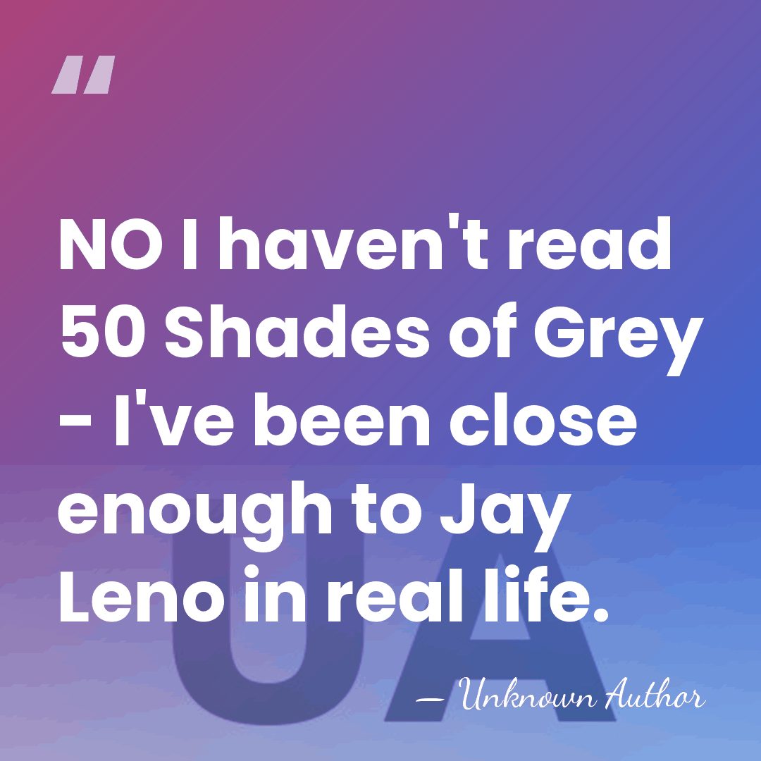 NO I haven't read 50 Shades of Grey - I've been close&hellip; - Unknown Author