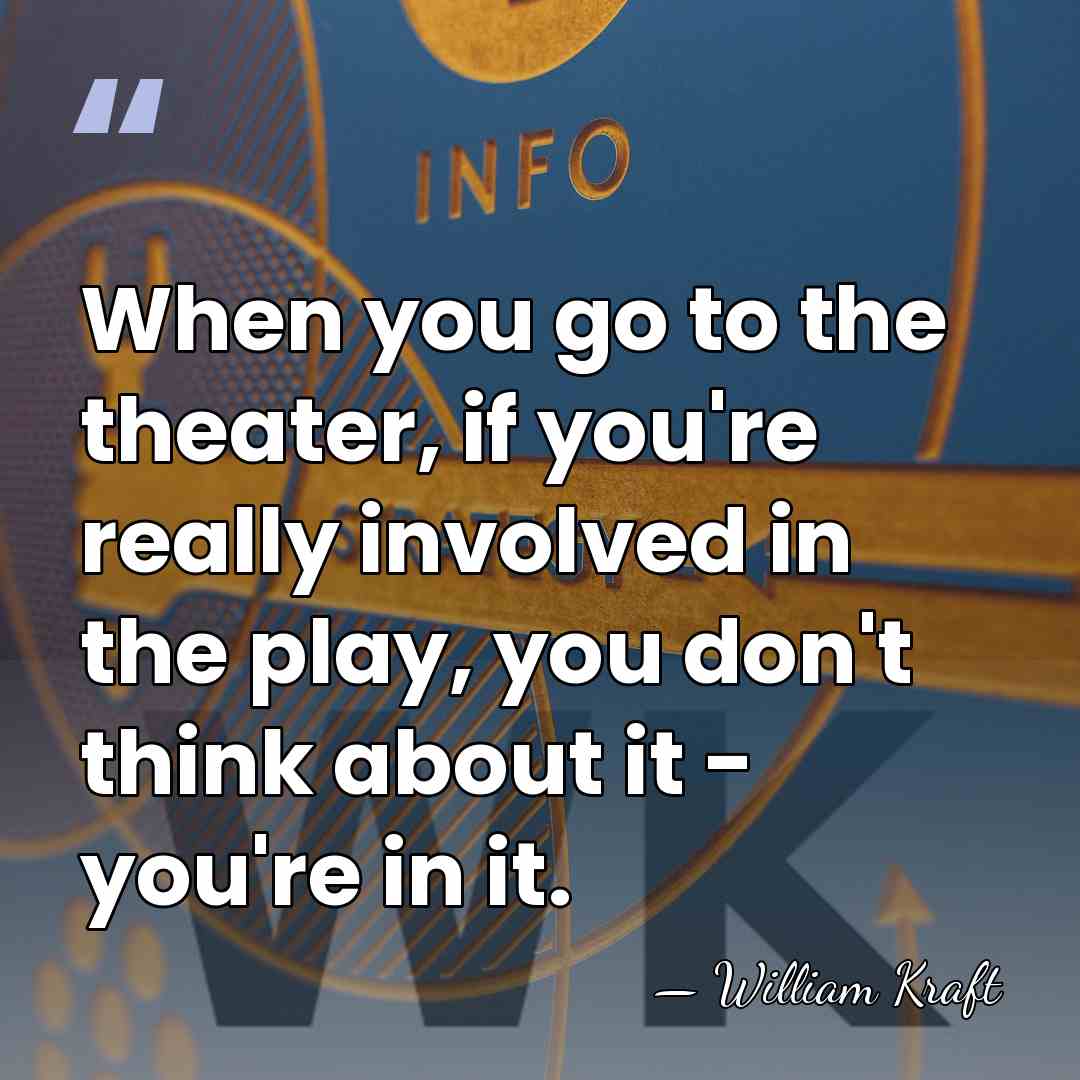 When you go to the theater, if you're really involved in the&hellip; - William Kraft