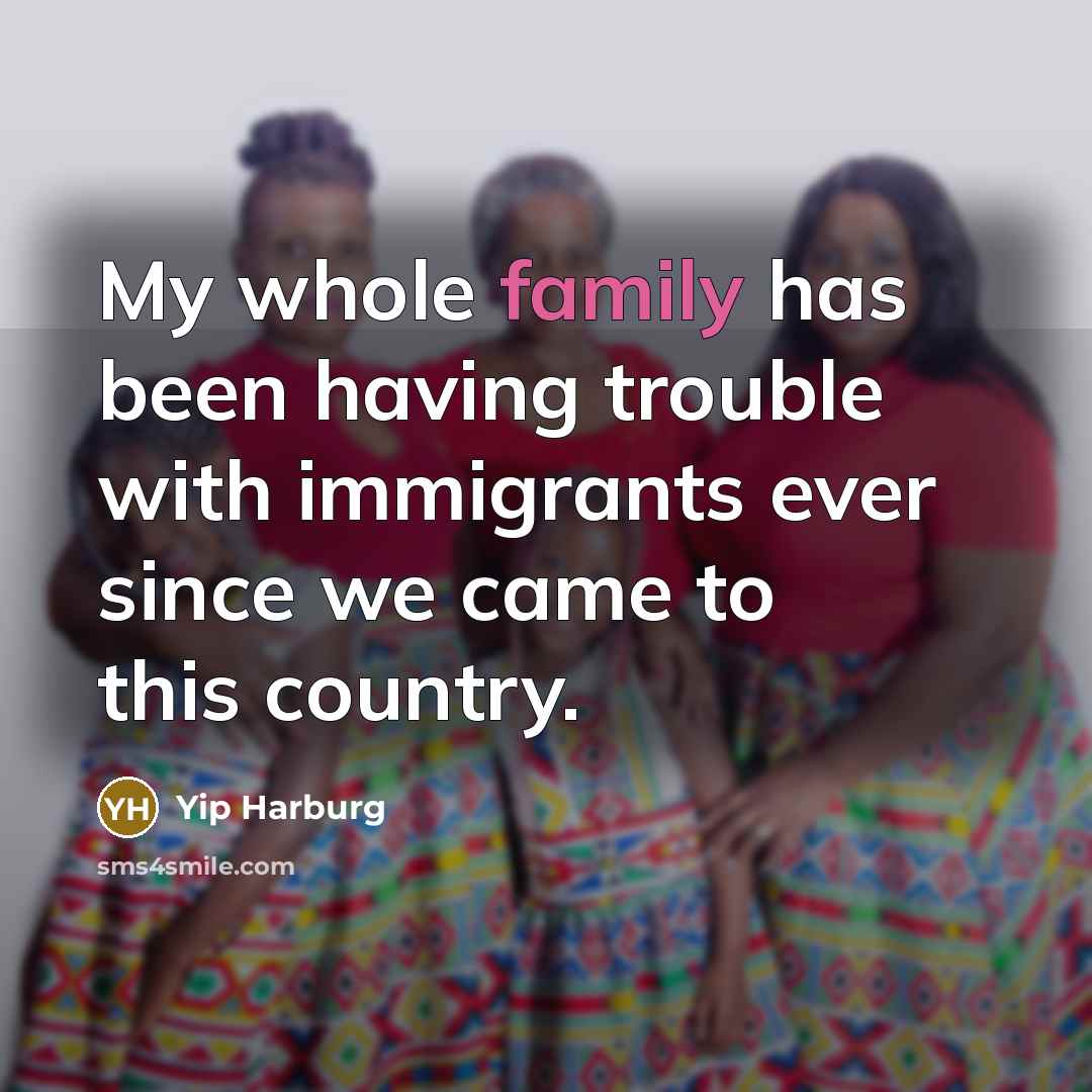 “My whole family has been having trouble with immigrants ever…” quote by Yip Harburg