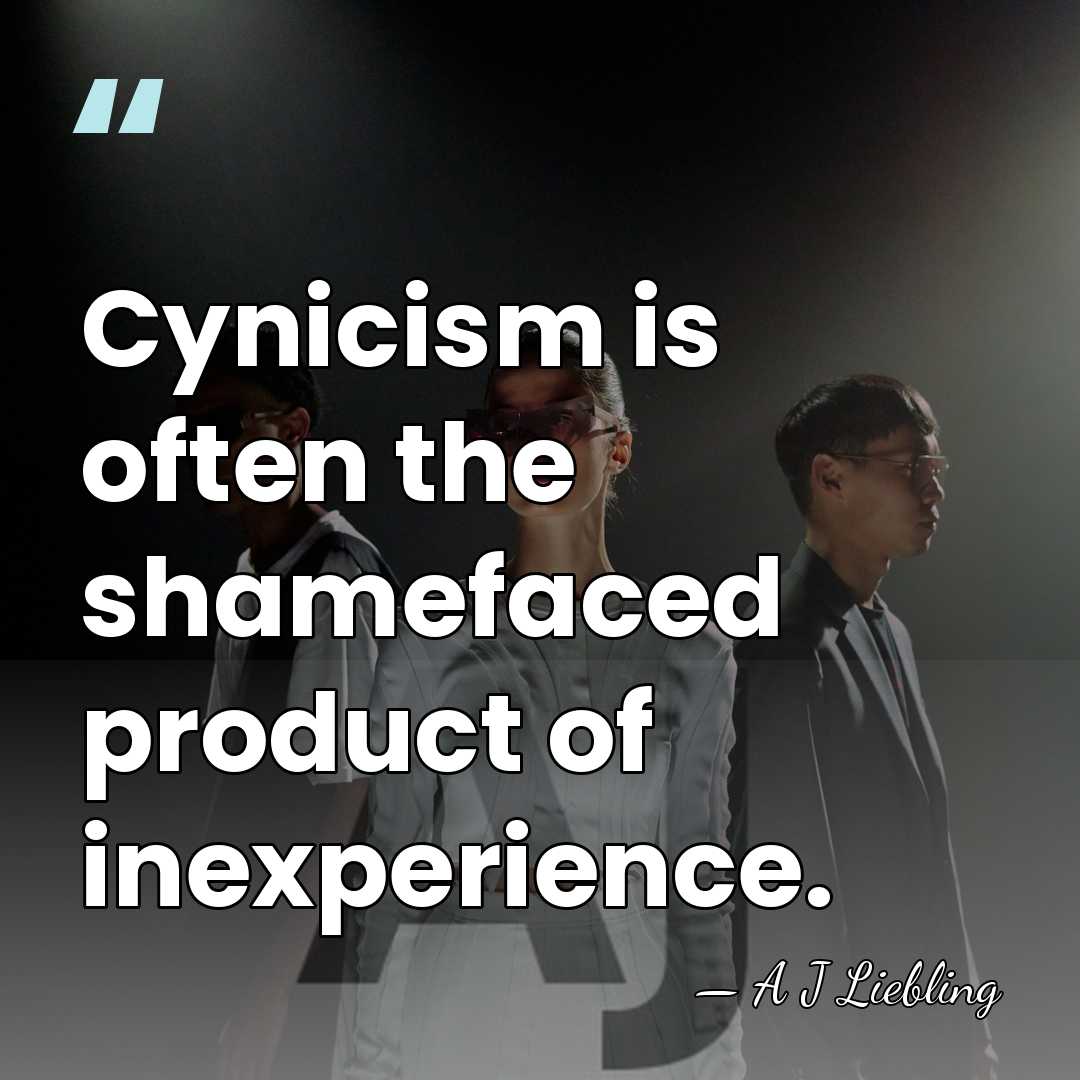 Cynicism is often the shamefaced product of inexperience. - A J Liebling