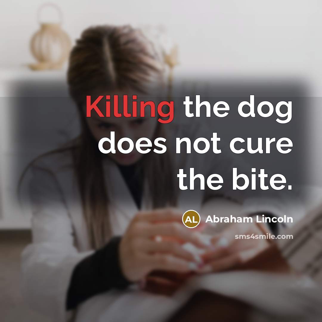 “Killing the dog does not cure the bite.…” quote by Abraham Lincoln