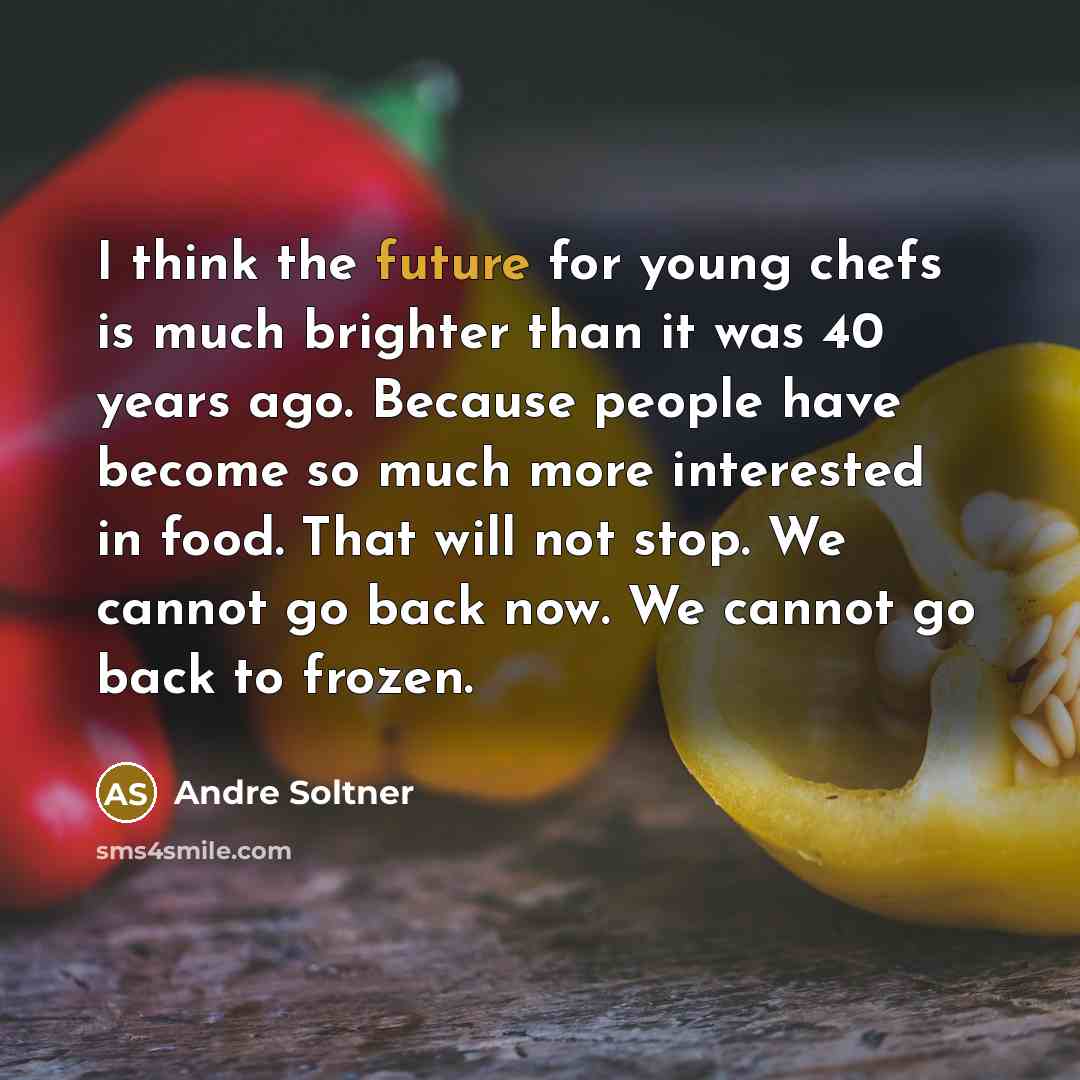 “I think the future for young chefs is much brighter…” quote by Andre Soltner