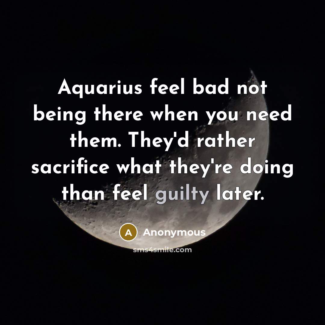 “Aquarius feel bad not being there when you need them. They'd rather sacrifice what they're doing than feel guilty later.” quote by Anonymous