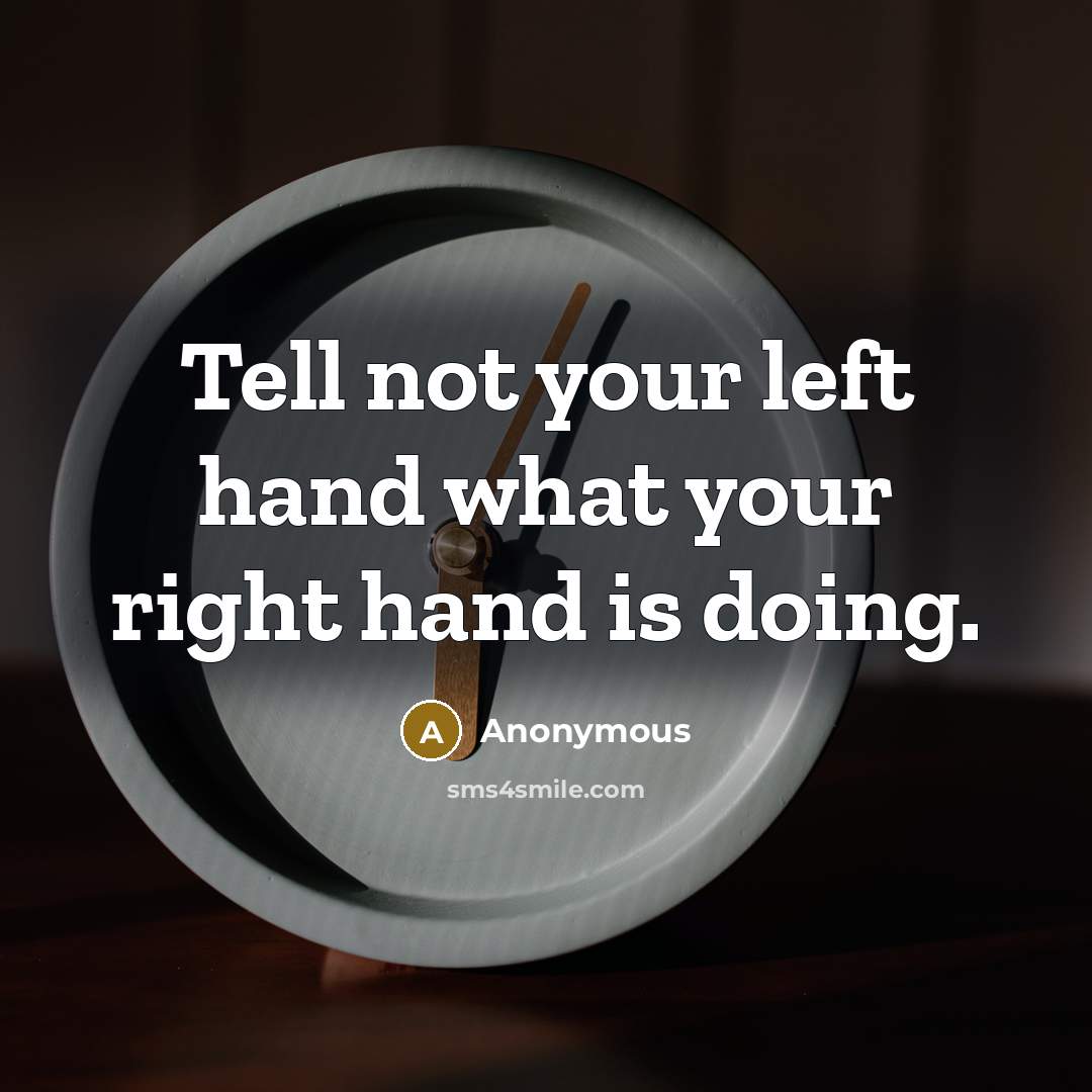 “Tell not your left hand what your right hand is…” quote by Anonymous