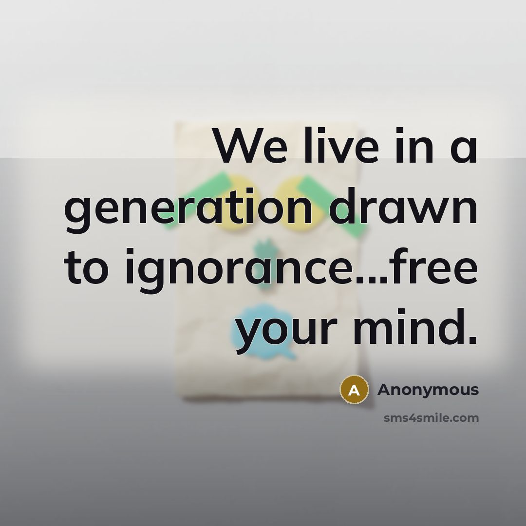 “We live in a generation drawn to ignorance...free your mind.…” quote by Anonymous