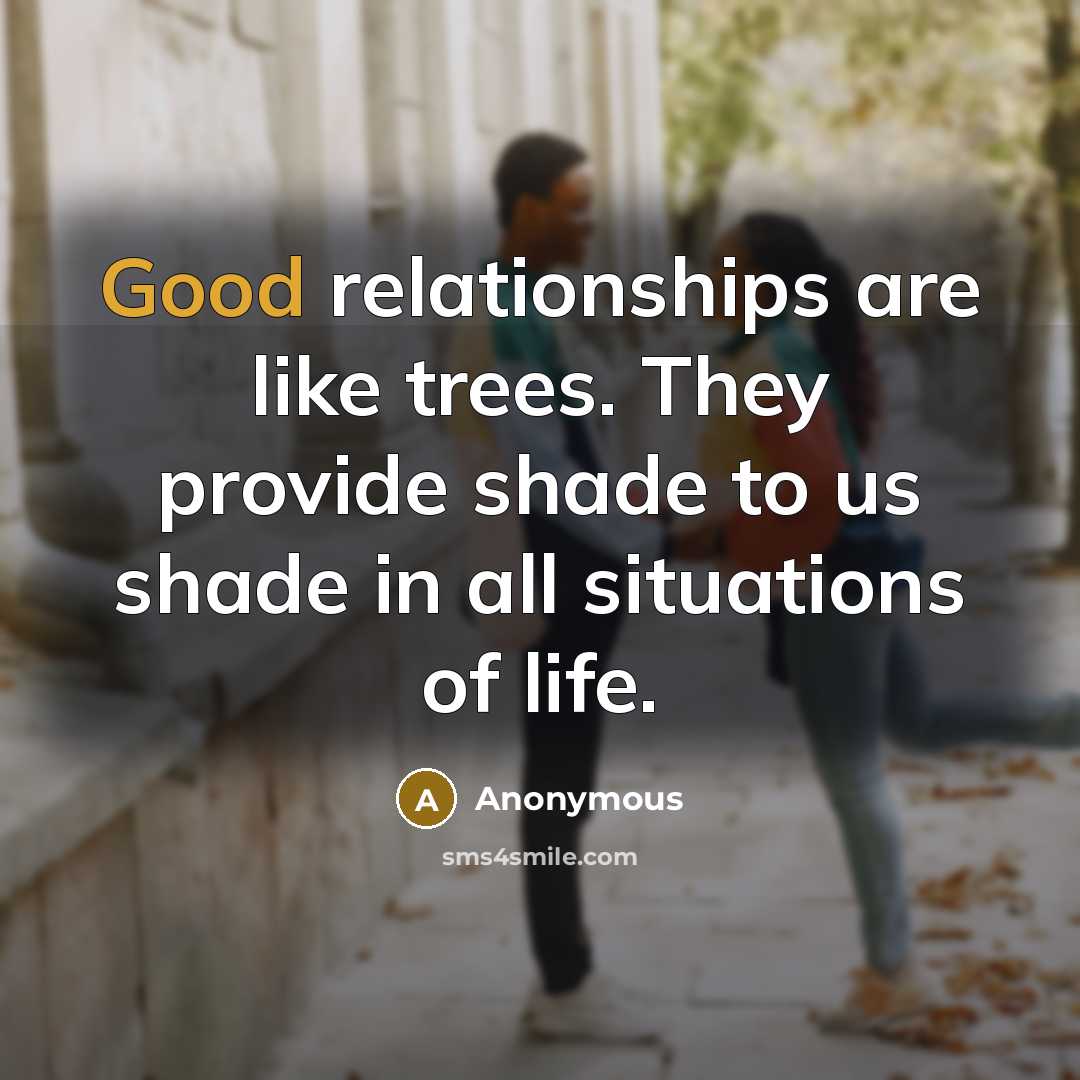 “Good relationships are like trees. They provide shade to us shade in all situations of life.” quote by Anonymous