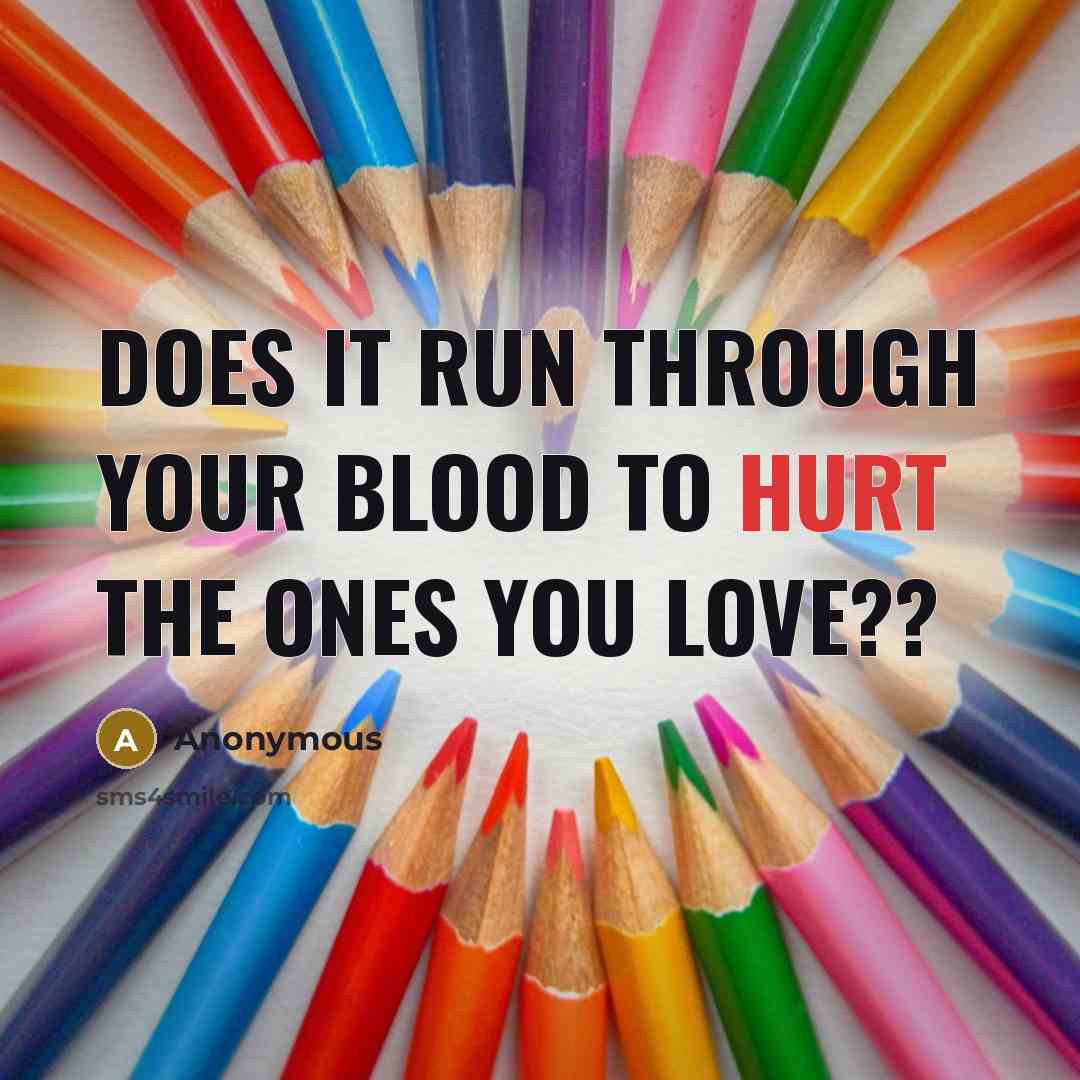 “Does it run through your blood to hurt the ones…” quote by Anonymous