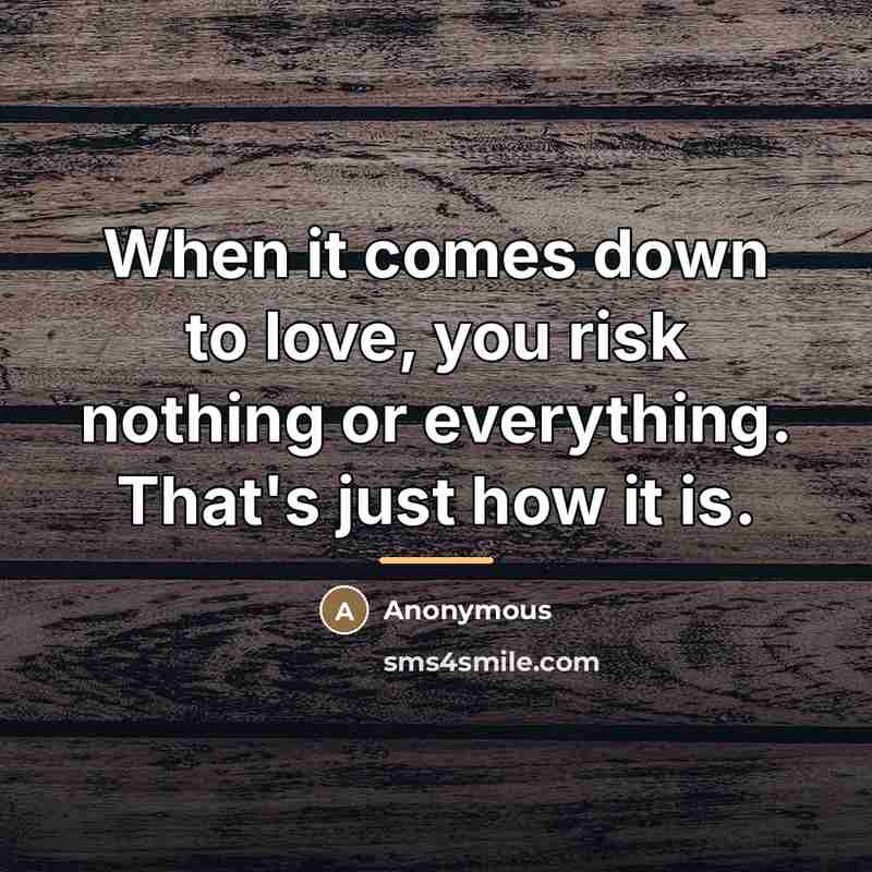 “When it comes down to love, you risk nothing or…” quote by Anonymous