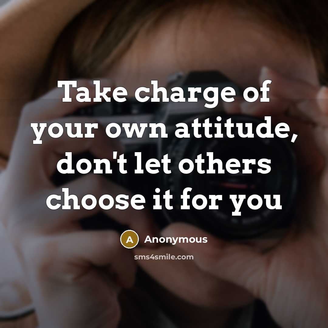 “Take charge of your own attitude, don't let others choose…” quote by Anonymous