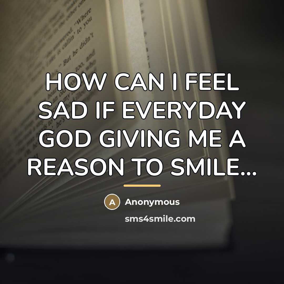 “HOW CAN I FEEL SAD IF EVERYDAY GOD GIVING ME…” quote by Anonymous