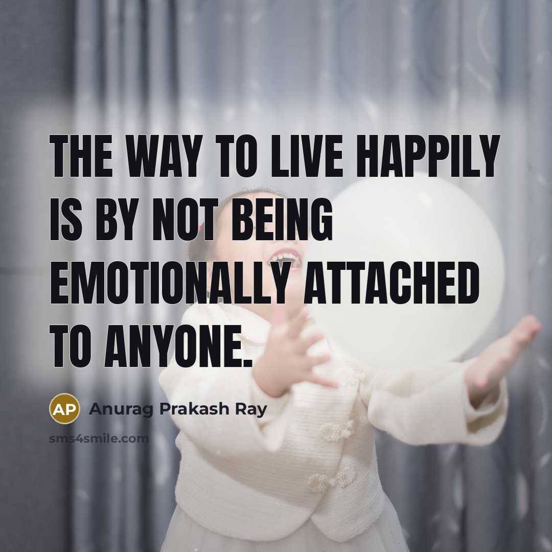 “The way to live happily is by not being emotionally…” quote by Anurag Prakash Ray