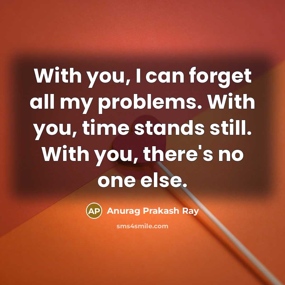 “With you, I can forget all my problems. With you,…” quote by Anurag Prakash Ray