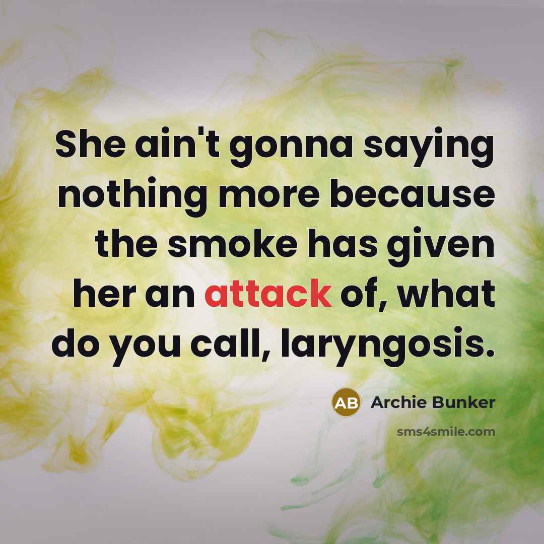 “She ain't gonna saying nothing more because the smoke has…” quote by Archie Bunker