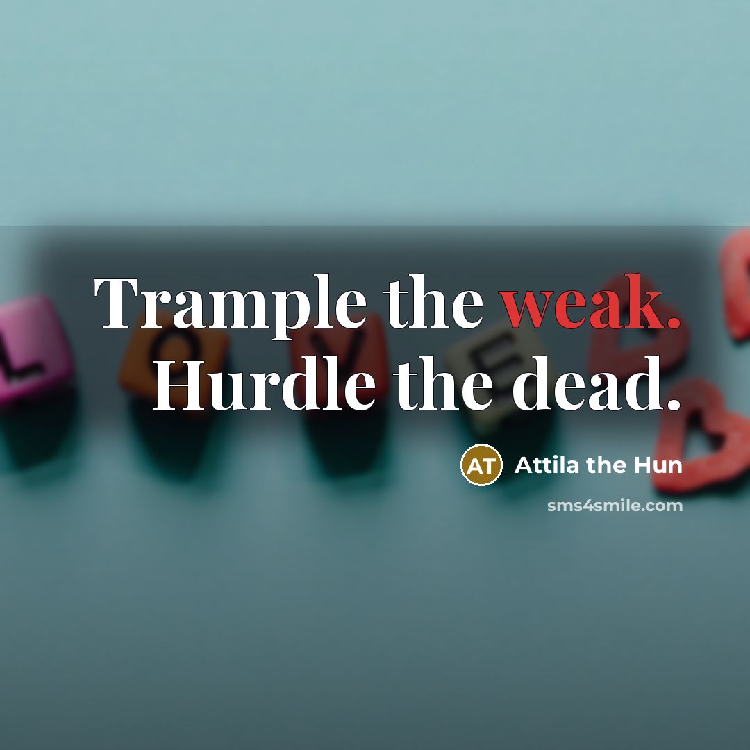 “Trample the weak. Hurdle the dead.…” quote by Attila the Hun