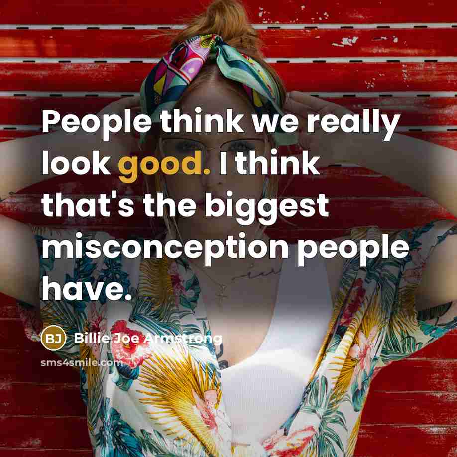 “People think we really look good. I think that's the biggest misconception people have.” quote by Billie Joe Armstrong