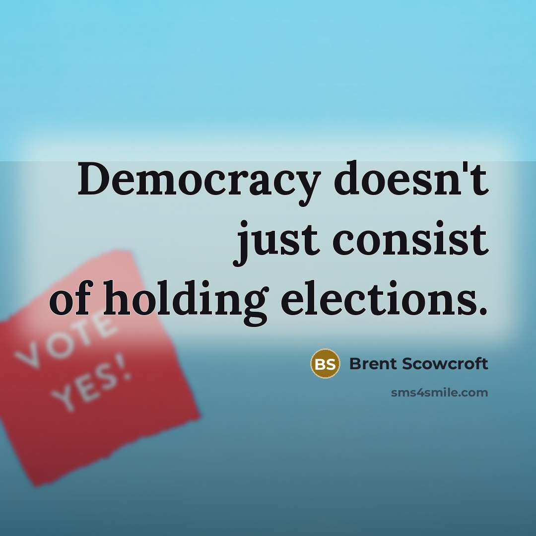 “Democracy doesn't just consist of holding elections.…” quote by Brent Scowcroft
