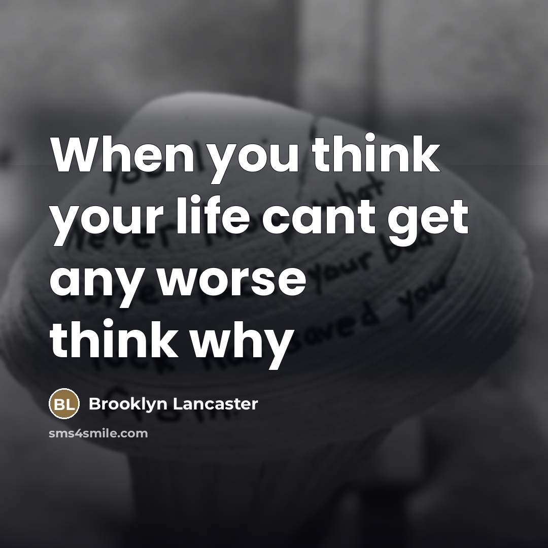 “When you think your life cant get any worse think…” quote by Brooklyn Lancaster